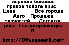 зеркало боковое правое тойота ярис › Цена ­ 5 000 - Все города Авто » Продажа запчастей   . Дагестан респ.,Геологоразведка п.